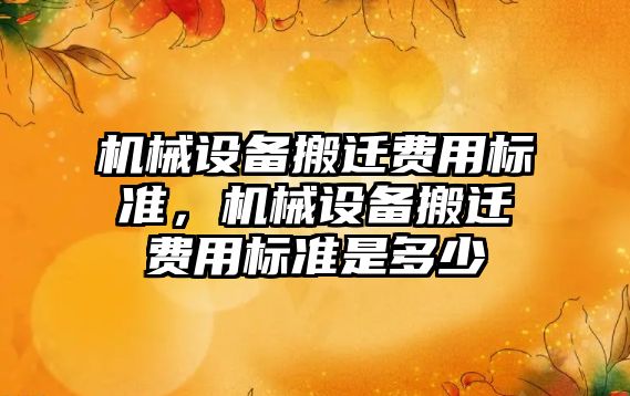 機械設備搬遷費用標準，機械設備搬遷費用標準是多少