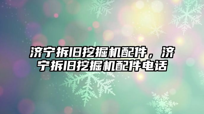 濟寧拆舊挖掘機配件，濟寧拆舊挖掘機配件電話