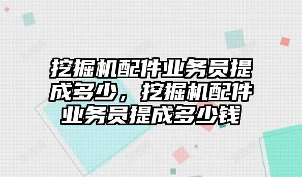 挖掘機(jī)配件業(yè)務(wù)員提成多少，挖掘機(jī)配件業(yè)務(wù)員提成多少錢(qián)