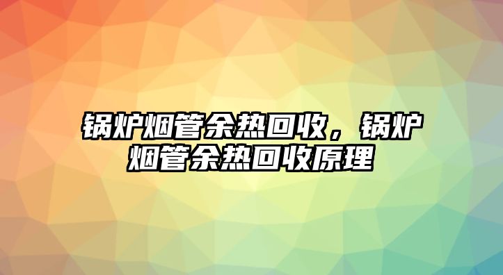 鍋爐煙管余熱回收，鍋爐煙管余熱回收原理