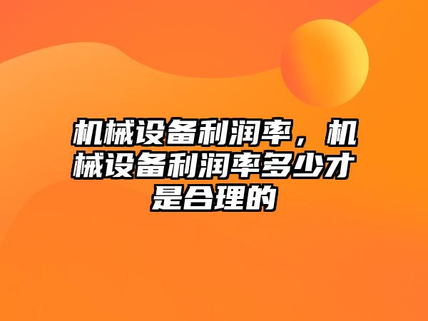 機械設備利潤率，機械設備利潤率多少才是合理的