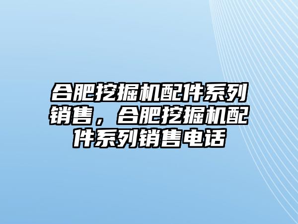 合肥挖掘機(jī)配件系列銷售，合肥挖掘機(jī)配件系列銷售電話