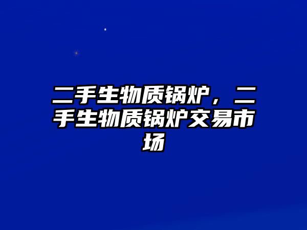 二手生物質(zhì)鍋爐，二手生物質(zhì)鍋爐交易市場