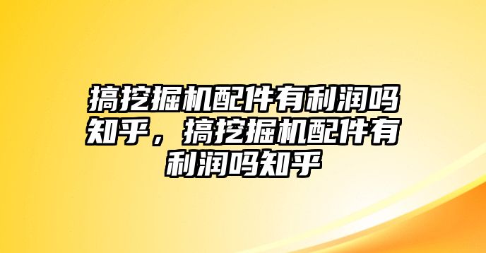 搞挖掘機(jī)配件有利潤嗎知乎，搞挖掘機(jī)配件有利潤嗎知乎