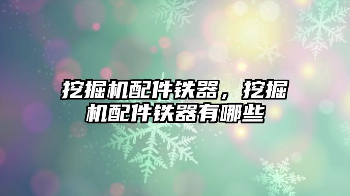 挖掘機配件鐵器，挖掘機配件鐵器有哪些