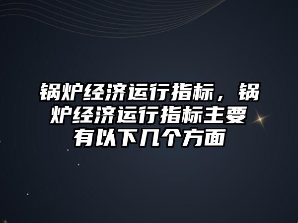 鍋爐經濟運行指標，鍋爐經濟運行指標主要有以下幾個方面