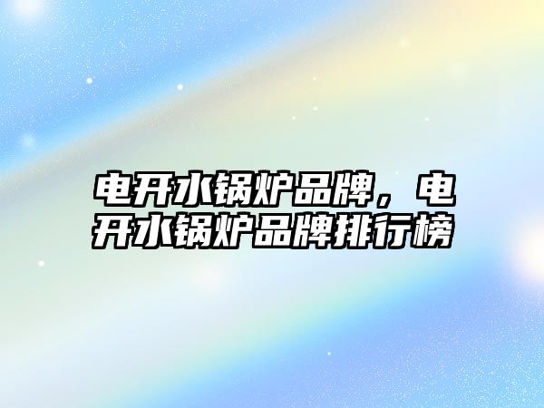 電開水鍋爐品牌，電開水鍋爐品牌排行榜