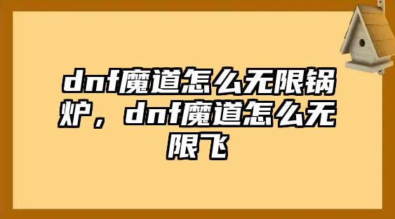 dnf魔道怎么無限鍋爐，dnf魔道怎么無限飛