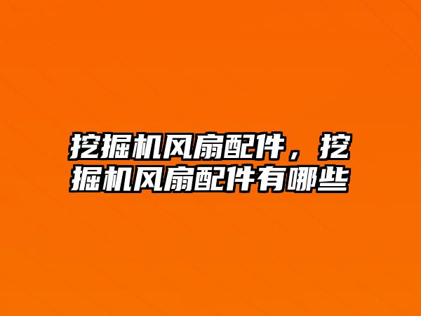 挖掘機風(fēng)扇配件，挖掘機風(fēng)扇配件有哪些