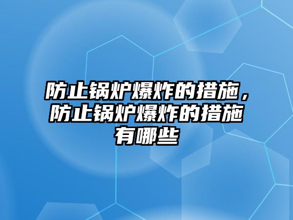 防止鍋爐爆炸的措施，防止鍋爐爆炸的措施有哪些