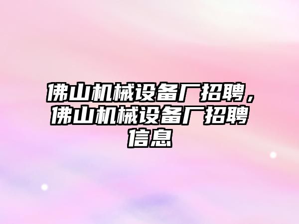 佛山機械設(shè)備廠招聘，佛山機械設(shè)備廠招聘信息