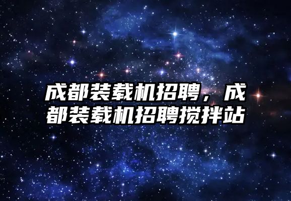 成都裝載機招聘，成都裝載機招聘攪拌站