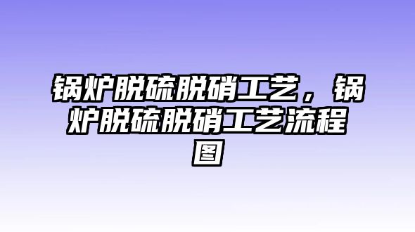 鍋爐脫硫脫硝工藝，鍋爐脫硫脫硝工藝流程圖