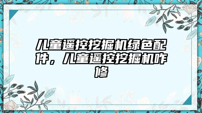 兒童遙控挖掘機綠色配件，兒童遙控挖掘機咋修