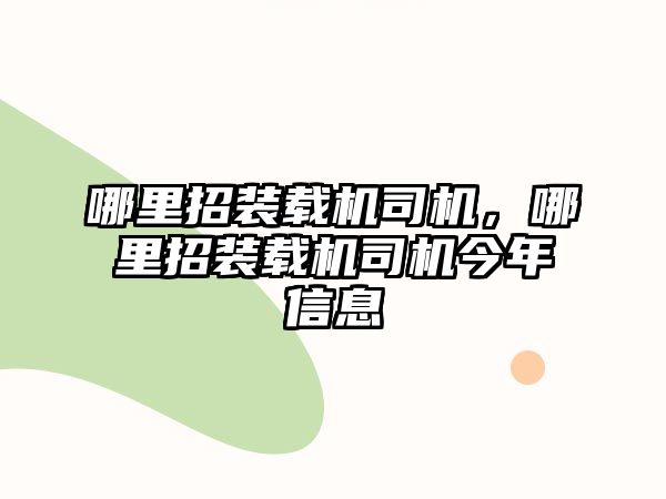 哪里招裝載機司機，哪里招裝載機司機今年信息