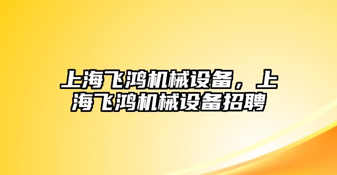 上海飛鴻機械設(shè)備，上海飛鴻機械設(shè)備招聘