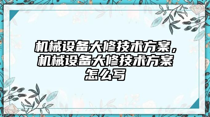 機械設(shè)備大修技術(shù)方案，機械設(shè)備大修技術(shù)方案怎么寫