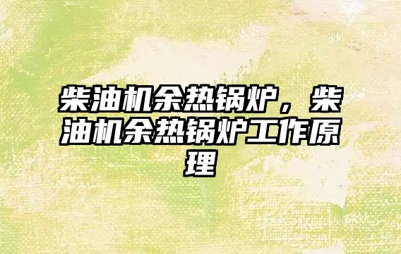 柴油機(jī)余熱鍋爐，柴油機(jī)余熱鍋爐工作原理