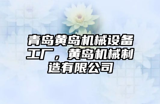 青島黃島機械設(shè)備工廠，黃島機械制造有限公司