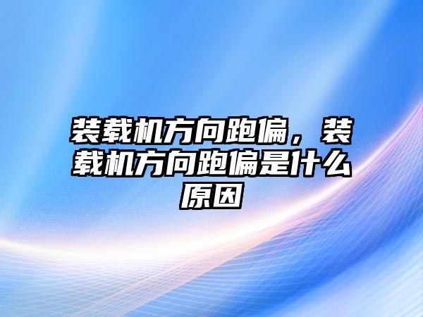 裝載機(jī)方向跑偏，裝載機(jī)方向跑偏是什么原因