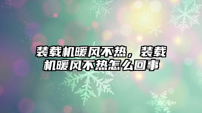 裝載機(jī)暖風(fēng)不熱，裝載機(jī)暖風(fēng)不熱怎么回事