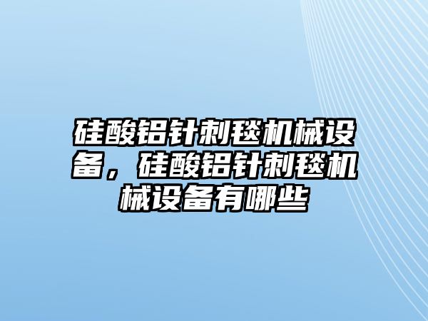 硅酸鋁針刺毯機(jī)械設(shè)備，硅酸鋁針刺毯機(jī)械設(shè)備有哪些