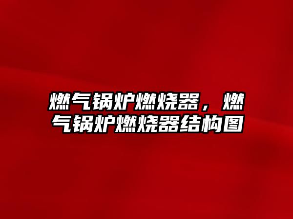 燃?xì)忮仩t燃燒器，燃?xì)忮仩t燃燒器結(jié)構(gòu)圖