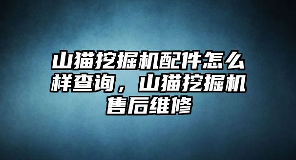 山貓挖掘機配件怎么樣查詢，山貓挖掘機售后維修