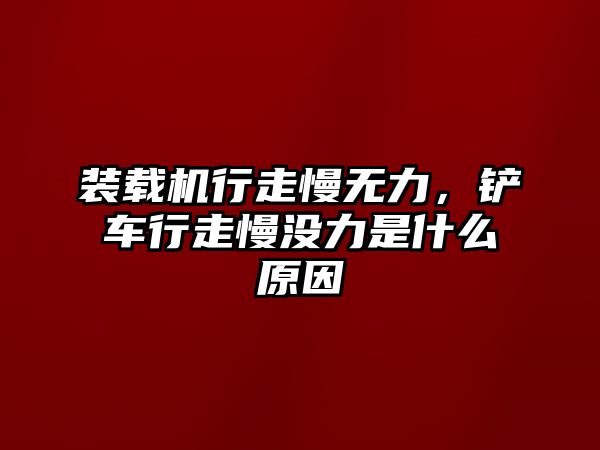 裝載機(jī)行走慢無力，鏟車行走慢沒力是什么原因