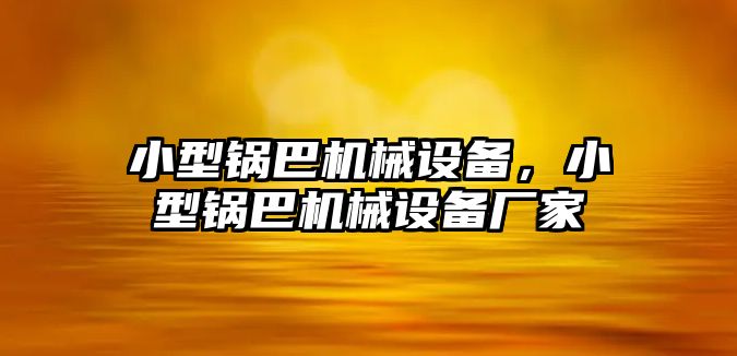 小型鍋巴機(jī)械設(shè)備，小型鍋巴機(jī)械設(shè)備廠家