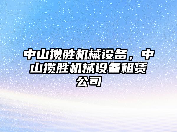 中山攬勝機械設(shè)備，中山攬勝機械設(shè)備租賃公司