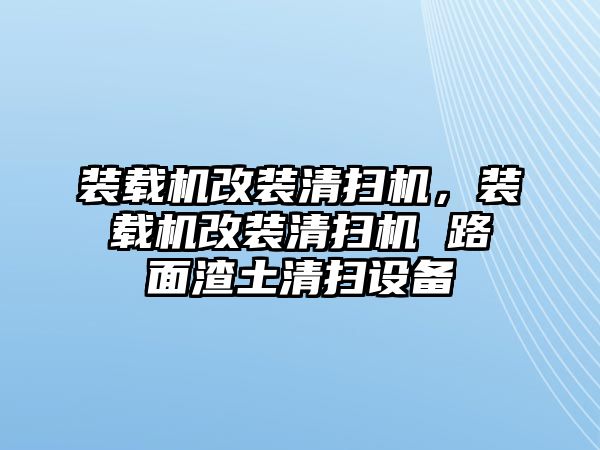 裝載機(jī)改裝清掃機(jī)，裝載機(jī)改裝清掃機(jī) 路面渣土清掃設(shè)備