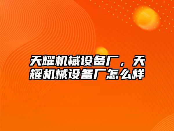 天耀機(jī)械設(shè)備廠，天耀機(jī)械設(shè)備廠怎么樣