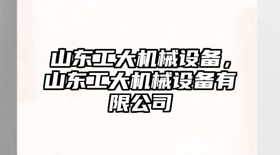 山東工大機械設(shè)備，山東工大機械設(shè)備有限公司