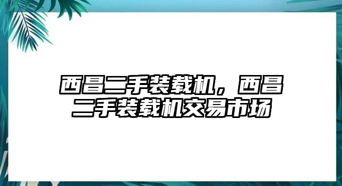 西昌二手裝載機，西昌二手裝載機交易市場