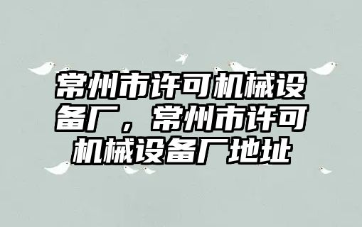 常州市許可機械設(shè)備廠，常州市許可機械設(shè)備廠地址