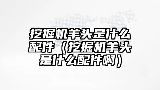 挖掘機羊頭是什么配件（挖掘機羊頭是什么配件?。?/>	
								</i>
								<p class=