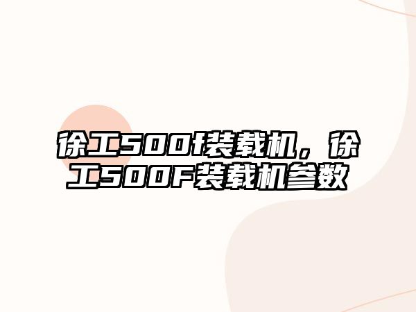 徐工500f裝載機，徐工500F裝載機參數(shù)