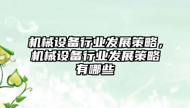 機械設(shè)備行業(yè)發(fā)展策略，機械設(shè)備行業(yè)發(fā)展策略有哪些