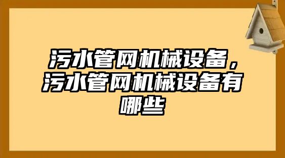 污水管網(wǎng)機(jī)械設(shè)備，污水管網(wǎng)機(jī)械設(shè)備有哪些