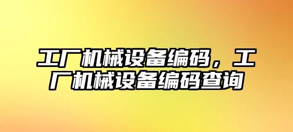 工廠機械設(shè)備編碼，工廠機械設(shè)備編碼查詢