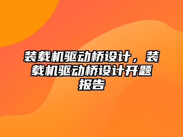 裝載機驅(qū)動橋設(shè)計，裝載機驅(qū)動橋設(shè)計開題報告