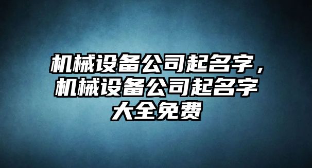 機械設(shè)備公司起名字，機械設(shè)備公司起名字大全免費