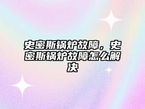 史密斯鍋爐故障，史密斯鍋爐故障怎么解決