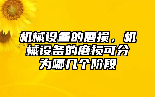 機(jī)械設(shè)備的磨損，機(jī)械設(shè)備的磨損可分為哪幾個(gè)階段