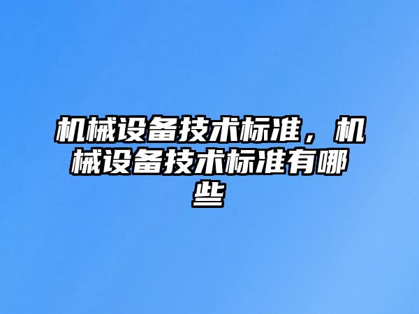 機(jī)械設(shè)備技術(shù)標(biāo)準(zhǔn)，機(jī)械設(shè)備技術(shù)標(biāo)準(zhǔn)有哪些