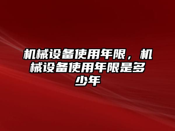 機械設(shè)備使用年限，機械設(shè)備使用年限是多少年