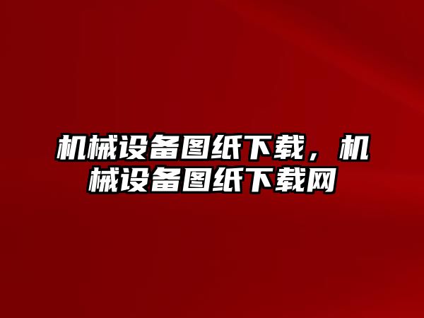 機械設備圖紙下載，機械設備圖紙下載網(wǎng)