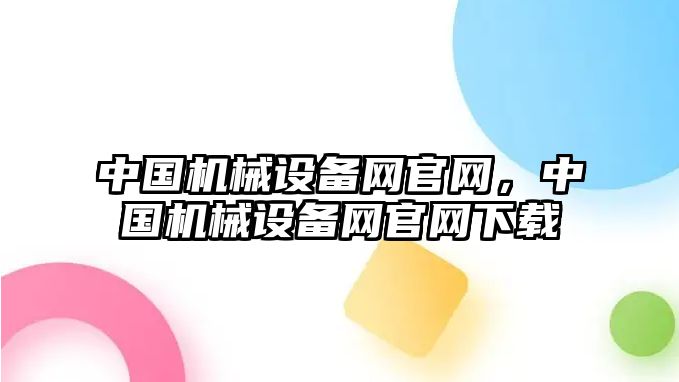 中國機械設(shè)備網(wǎng)官網(wǎng)，中國機械設(shè)備網(wǎng)官網(wǎng)下載