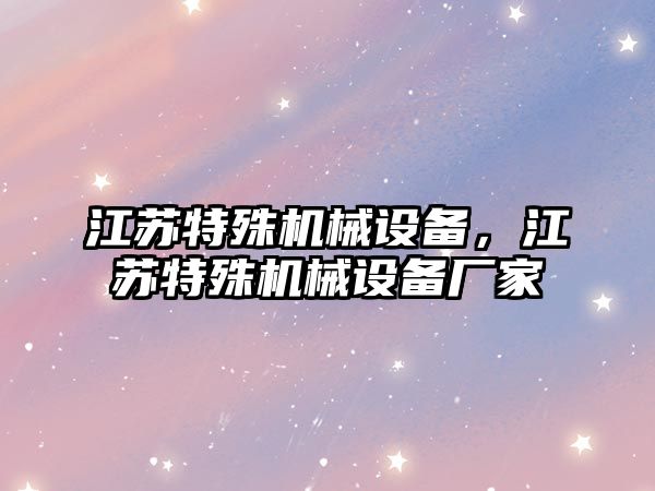 江蘇特殊機(jī)械設(shè)備，江蘇特殊機(jī)械設(shè)備廠家